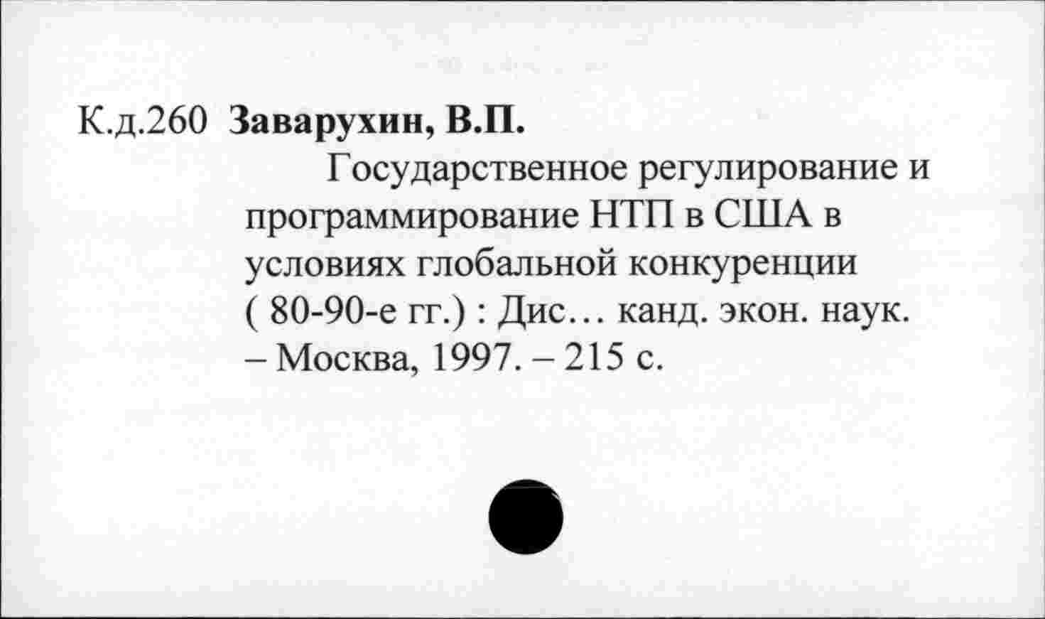 ﻿К.д.260 Заварухин, В.П.
Государственное регулирование и программирование НТП в США в условиях глобальной конкуренции ( 80-90-е гг.): Дис... канд. экон. наук. - Москва, 1997. - 215 с.